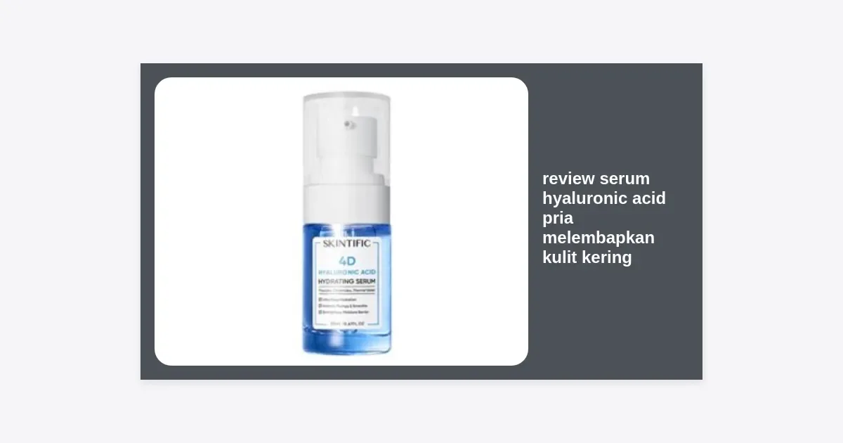 hyaluronic acid untuk melembabkan: Tips Praktis Memaksimalkan Hasil Hyaluronic Acid
